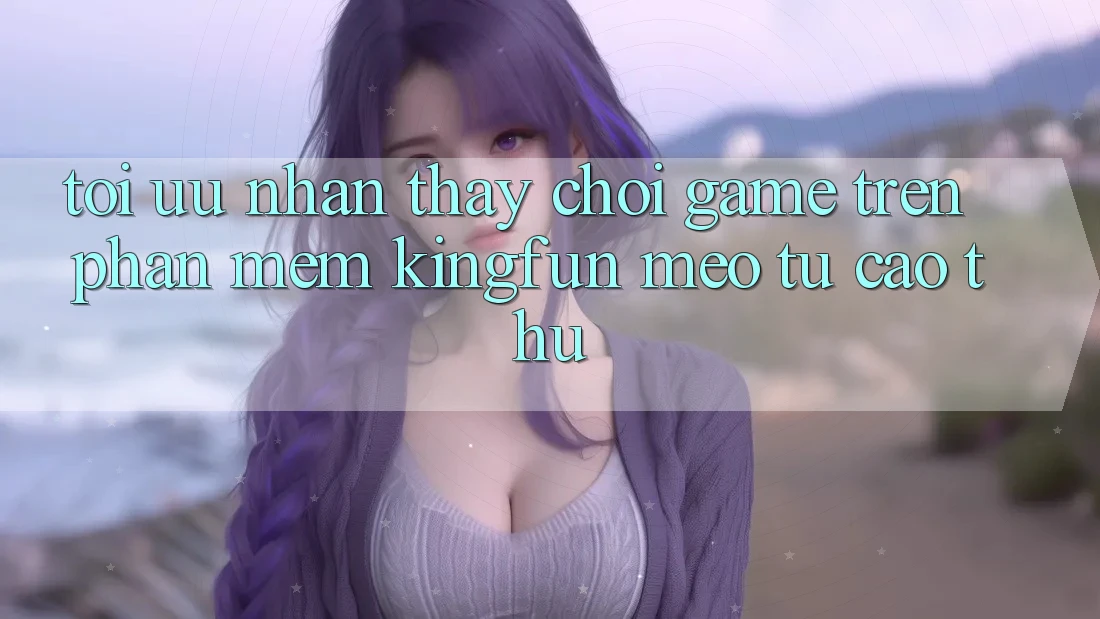 Tối Ưu Nhận thấy Chơi Game Trên Phần mềm Kingfun: Mẹo Từ Cao Thủ