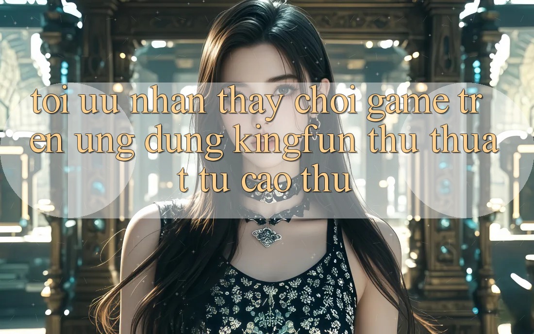 Tối Ưu Nhận thấy Chơi Game Trên Ứng dụng Kingfun: Thủ thuật Từ Cao Thủ
