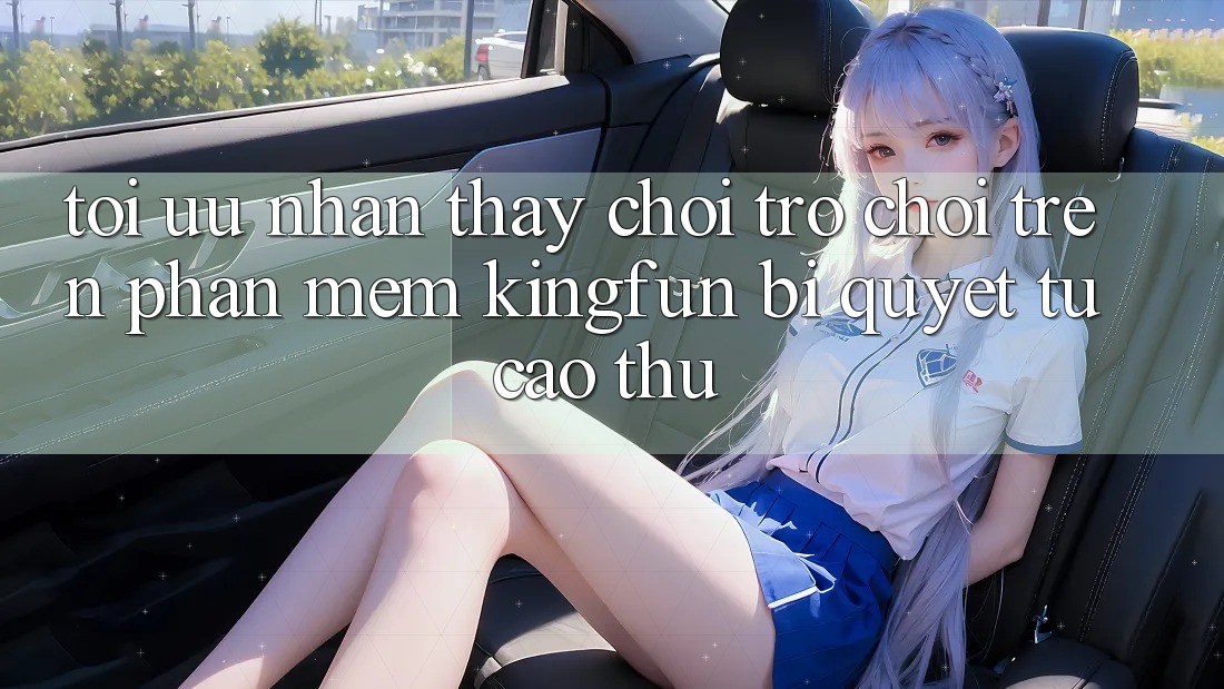 Tối Ưu Nhận thấy Chơi Trò chơi Trên Phần mềm Kingfun: Bí Quyết Từ Cao Thủ