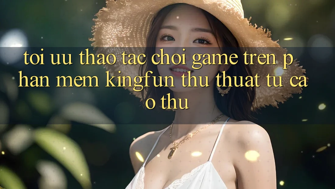Tối Ưu Thao tác Chơi Game Trên Phần mềm Kingfun: Thủ thuật Từ Cao Thủ