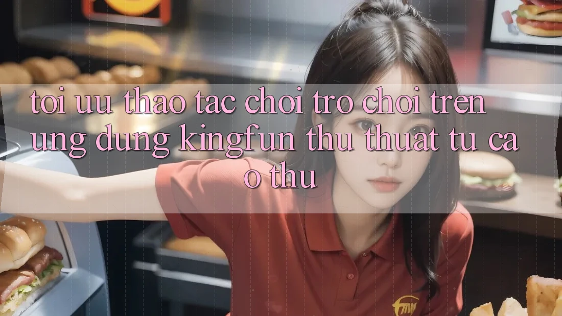 Tối Ưu Thao tác Chơi Trò chơi Trên Ứng dụng Kingfun: Thủ thuật Từ Cao Thủ