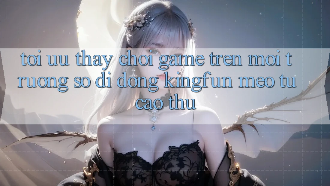 Tối Ưu Thấy Chơi Game Trên Môi trường số di động Kingfun: Mẹo Từ Cao Thủ