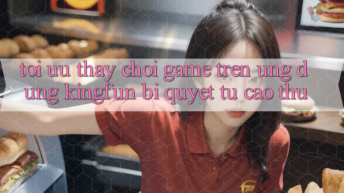 Tối Ưu Thấy Chơi Game Trên Ứng dụng Kingfun: Bí Quyết Từ Cao Thủ