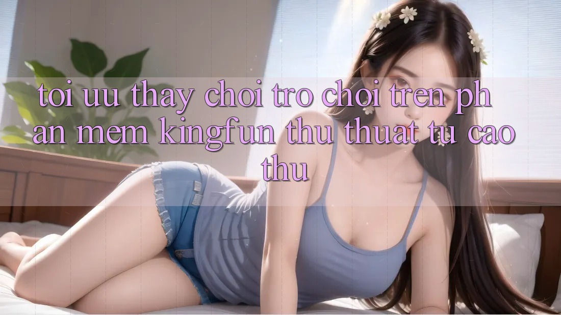 Tối Ưu Thấy Chơi Trò chơi Trên Phần mềm Kingfun: Thủ thuật Từ Cao Thủ