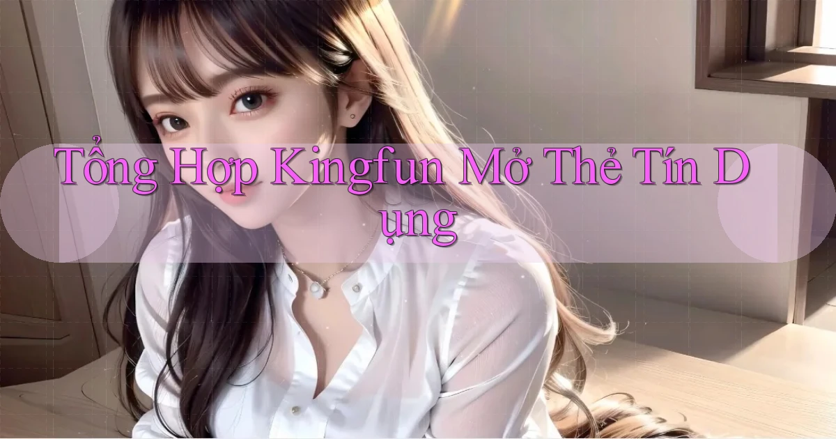 tổng hợp kingfun mở thẻ tín dụng
