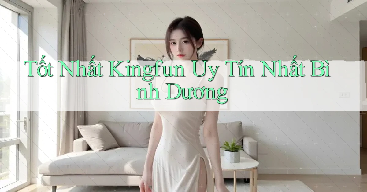 tốt nhất kingfun uy tín nhất Bình Dương
