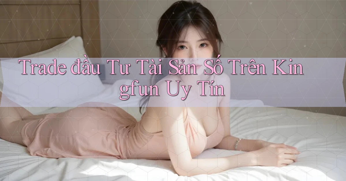 trade đầu tư tài sản số trên kingfun uy tín