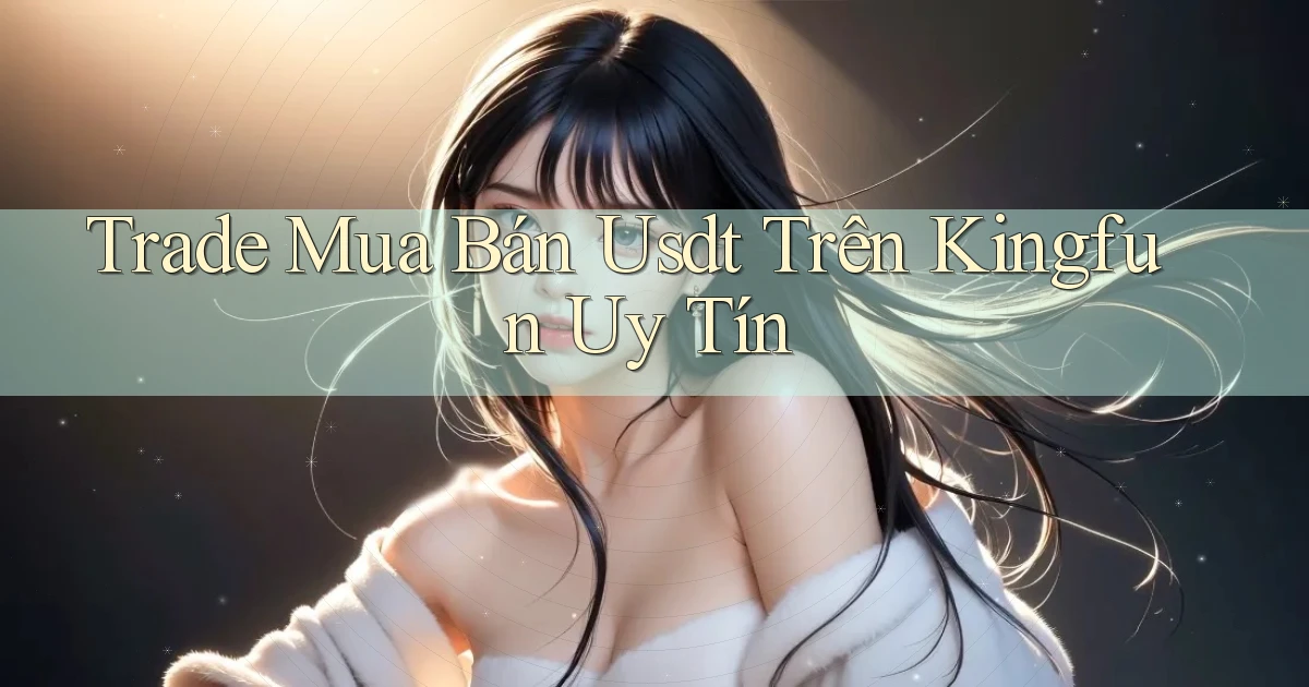 trade mua bán usdt trên kingfun uy tín