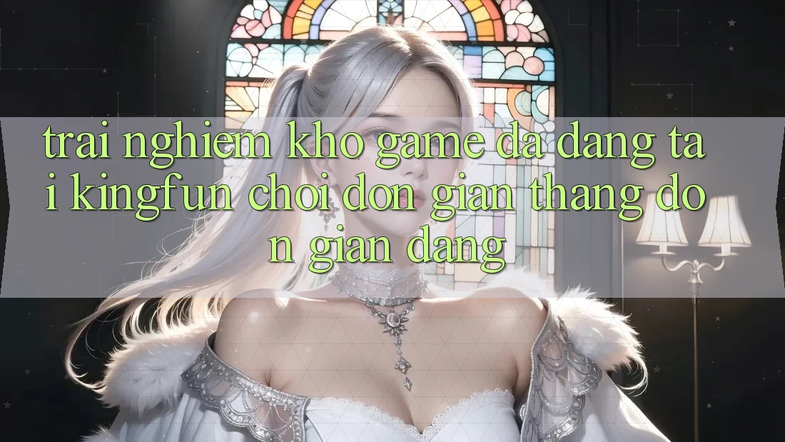 Trải nghiệm Kho Game Đa Dạng Tại Kingfun – “Chơi Đơn Giản, Thắng Đơn giản Dàng”