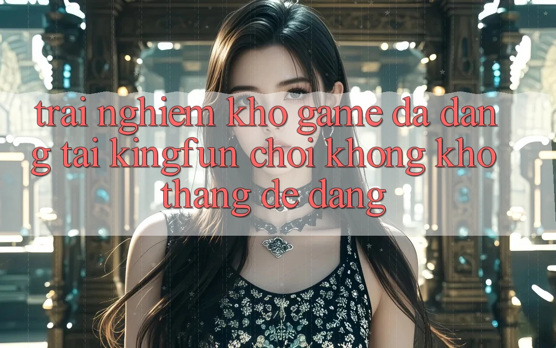 Trải nghiệm Kho Game Đa Dạng Tại Kingfun – “Chơi Không khó, Thắng Dễ Dàng”