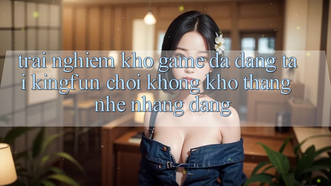 Trải nghiệm Kho Game Đa Dạng Tại Kingfun – “Chơi Không khó, Thắng Nhẹ nhàng Dàng”
