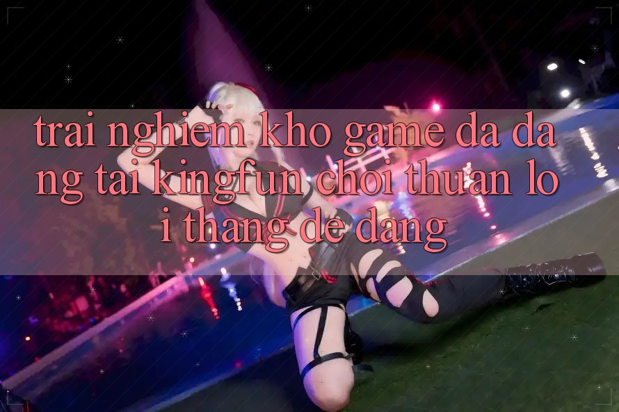Trải nghiệm Kho Game Đa Dạng Tại Kingfun – “Chơi Thuận lợi, Thắng Dễ Dàng”