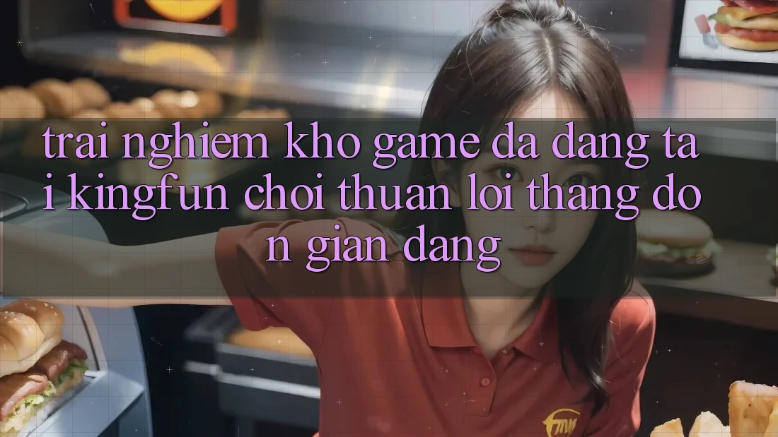 Trải nghiệm Kho Game Đa Dạng Tại Kingfun – “Chơi Thuận lợi, Thắng Đơn giản Dàng”