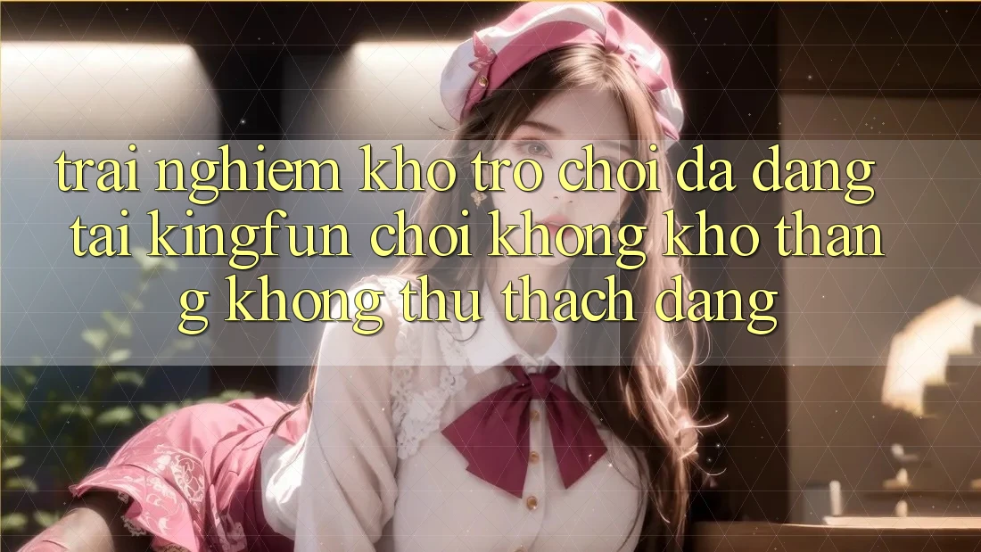 Trải nghiệm Kho Trò chơi Đa Dạng Tại Kingfun – “Chơi Không khó, Thắng Không thử thách Dàng”