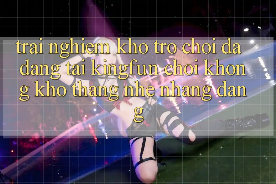 Trải nghiệm Kho Trò chơi Đa Dạng Tại Kingfun – “Chơi Không khó, Thắng Nhẹ nhàng Dàng”