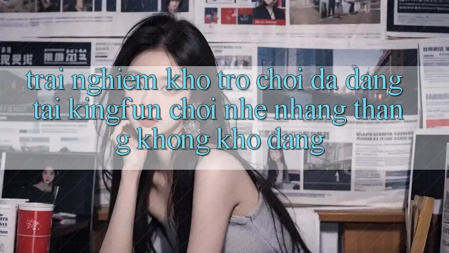 Trải nghiệm Kho Trò chơi Đa Dạng Tại Kingfun – “Chơi Nhẹ nhàng, Thắng Không khó Dàng”