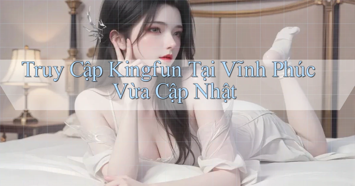 truy cập kingfun tại Vĩnh Phúc vừa cập nhật