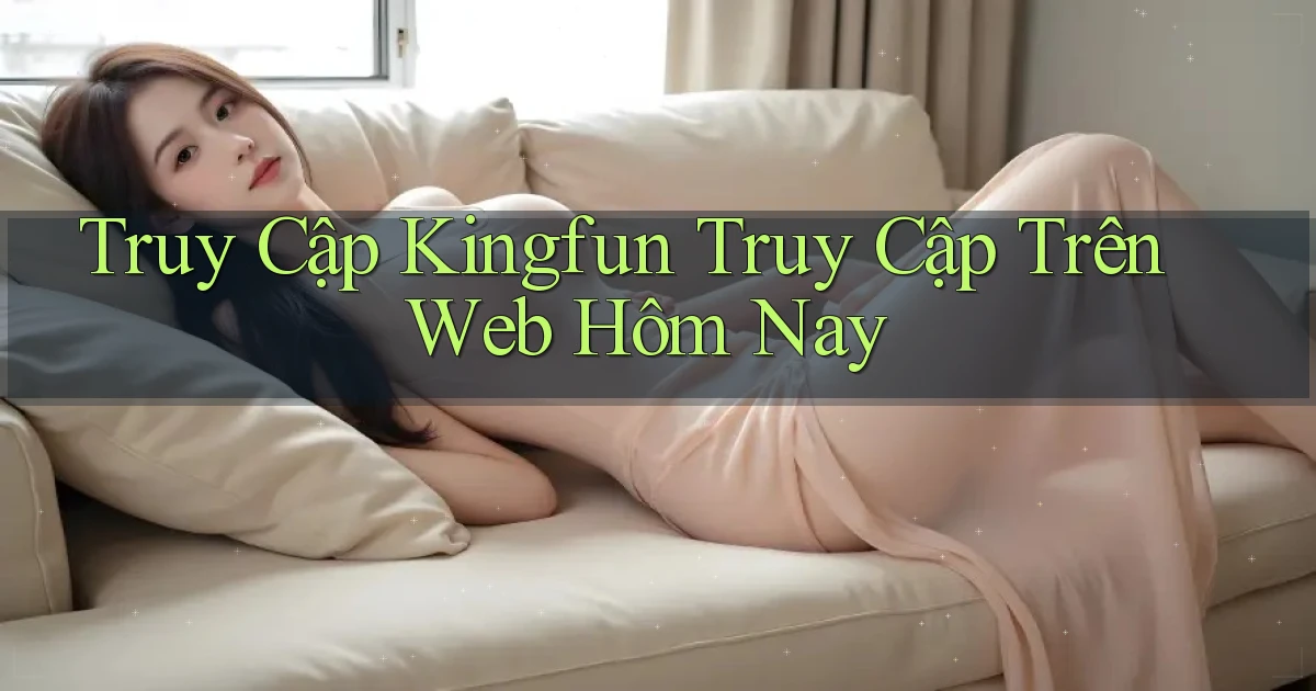 truy cập kingfun truy cập trên web hôm nay