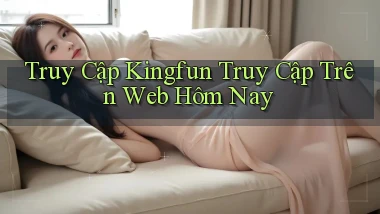 truy cập kingfun truy cập trên web hôm nay
