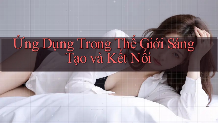 Ứng Dụng Trong Thế Giới Sáng Tạo và Kết Nối