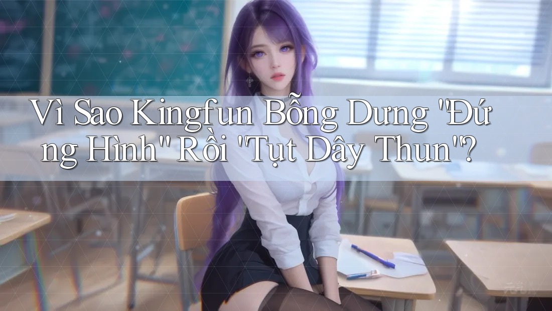 Vì Sao Kingfun Bỗng Dưng “Đứng Hình” Rồi “Tụt Dây Thun”?