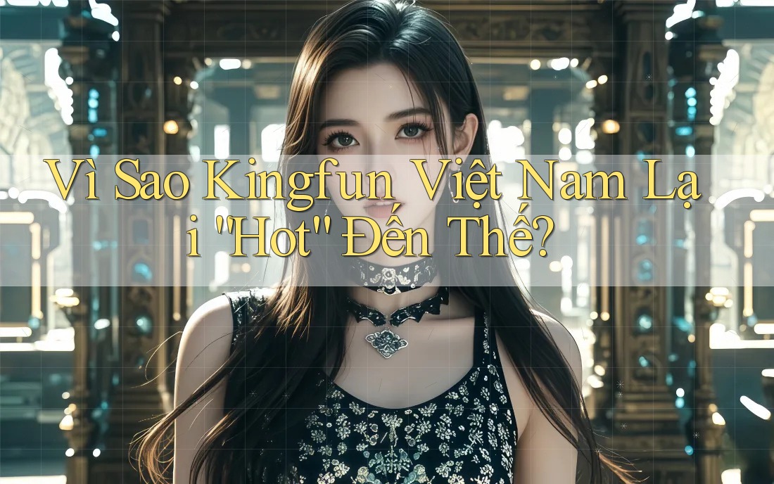 Vì Sao Kingfun Việt Nam Lại “Hot” Đến Thế?
