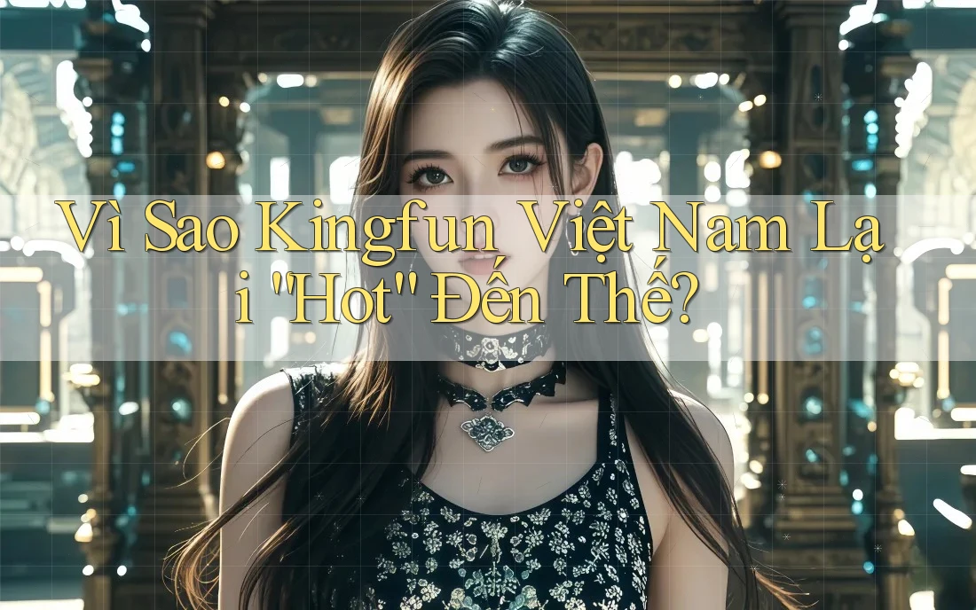 Vì Sao Kingfun Việt Nam Lại “Hot” Đến Thế?