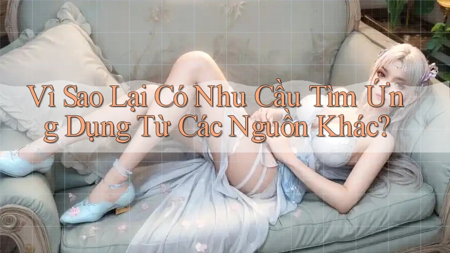 Vì Sao Lại Có Nhu Cầu Tìm Ứng Dụng Từ Các Nguồn Khác? Vì Sao Lại Có Nhu Cầu Tìm Ứng Dụng Từ Các Nguồn Khác?