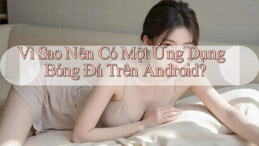 Vì Sao Nên Có Một Ứng Dụng Bóng Đá Trên Android? Vì Sao Nên Có Một Ứng Dụng Bóng Đá Trên Android?